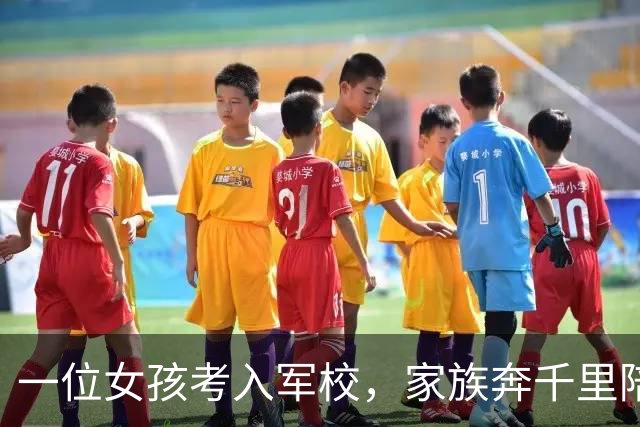 一位女孩考入军校，家族奔千里陪伴送行