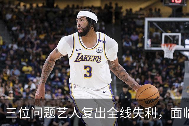 三位问题艺人复出全线失利，面临网友集体反对