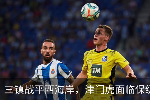 三镇战平西海岸，津门虎面临保级压力