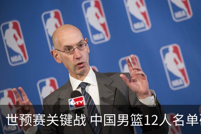 世预赛关键战 中国男篮12人名单确认