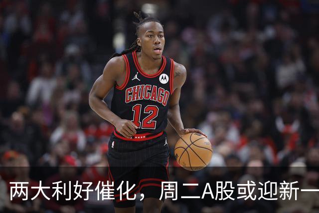两大利好催化，周二A股或迎新一轮行情