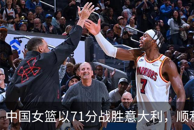 中国女篮以71分战胜意大利，顺利晋级小组赛第二
