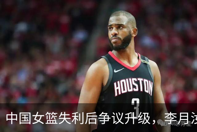 中国女篮失利后争议升级，李月汝与李梦受到牵连