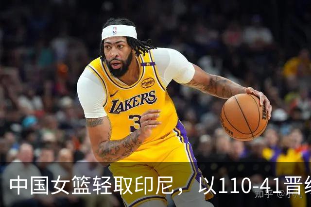 中国女篮轻取印尼，以110-41晋级亚运会八强