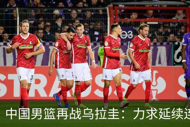 中国男篮再战乌拉圭：力求延续连胜
