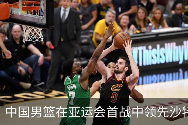 中国男篮在亚运会首战中领先沙特9分，廖三宁表现亮眼