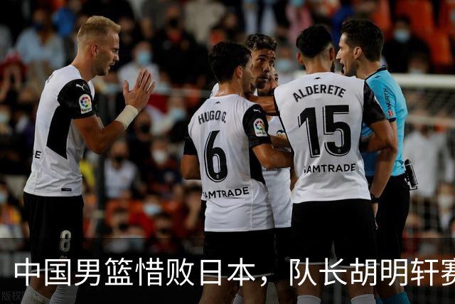 中国男篮惜败日本，队长胡明轩赛后发言引关注