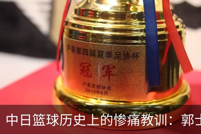 中日篮球历史上的惨痛教训：郭士强必须承担责任