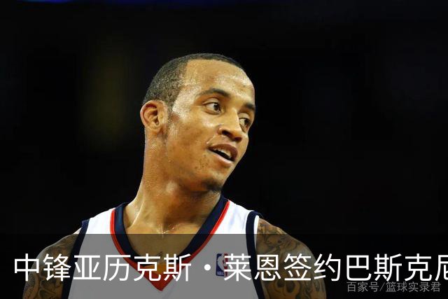 中锋亚历克斯·莱恩签约巴斯克尼亚，开启新征程