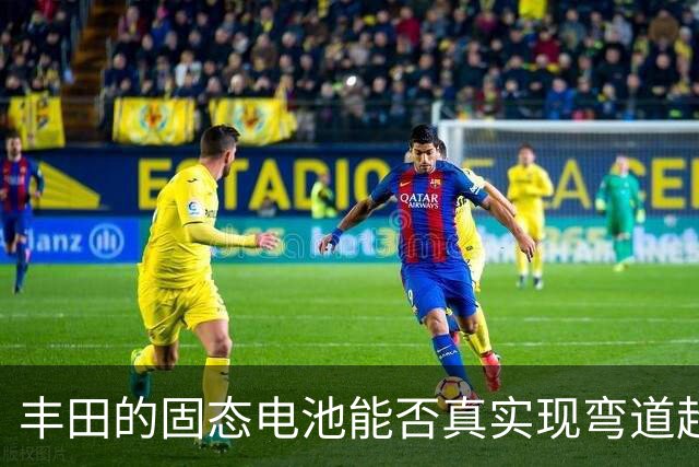 丰田的固态电池能否真实现弯道超车？