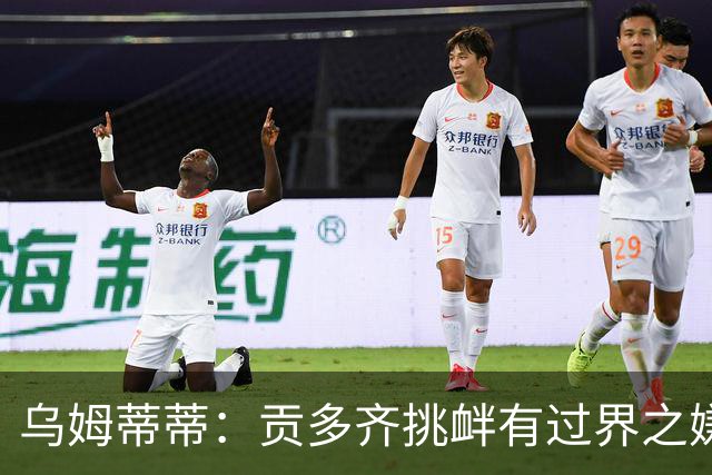 乌姆蒂蒂：贡多齐挑衅有过界之嫌