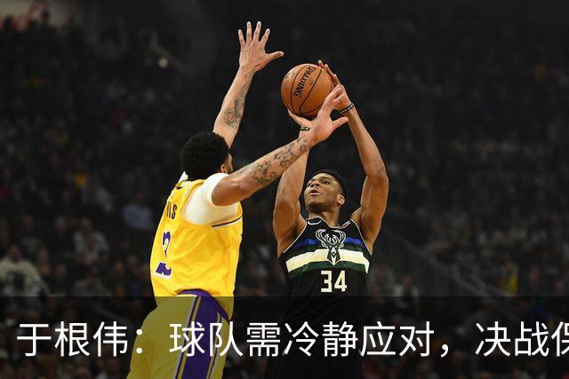 于根伟：球队需冷静应对，决战保级任务