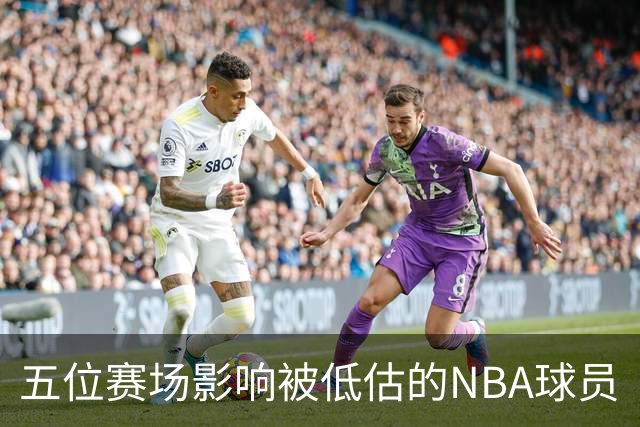 五位赛场影响被低估的NBA球员