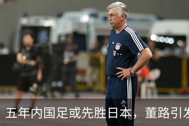 五年内国足或先胜日本，董路引发争议