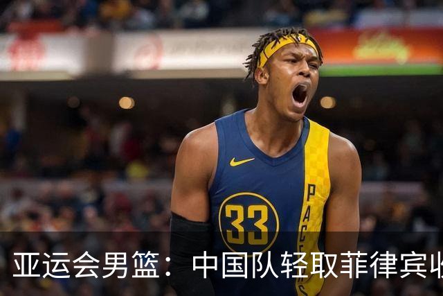 亚运会男篮：中国队轻取菲律宾收获三连胜