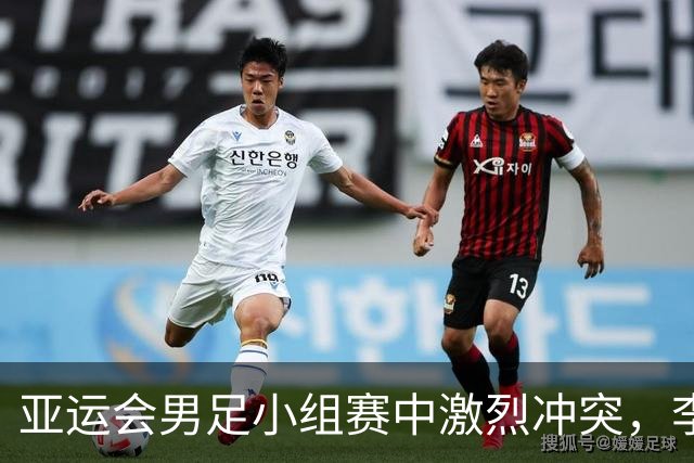 亚运会男足小组赛中激烈冲突，李昊遭挑衅引发争执