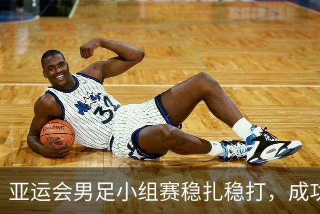 亚运会男足小组赛稳扎稳打，成功晋级八强