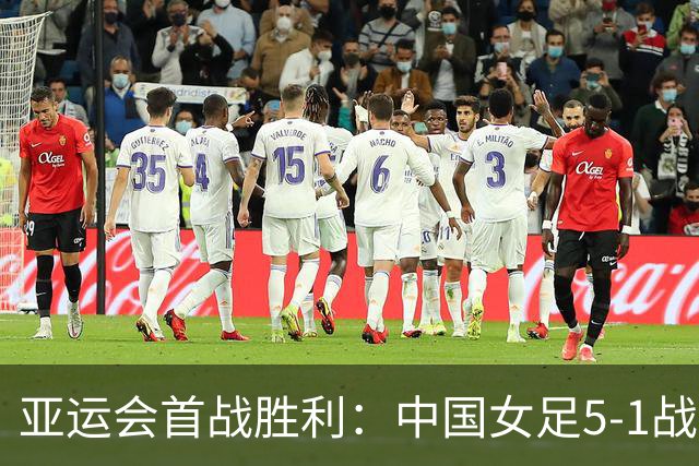 亚运会首战胜利：中国女足5-1战胜香港队，主帅谈需提升之处