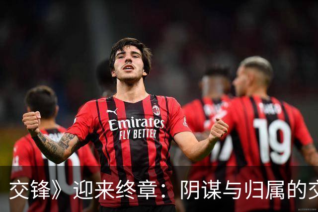 交锋》迎来终章：阴谋与归属的交织