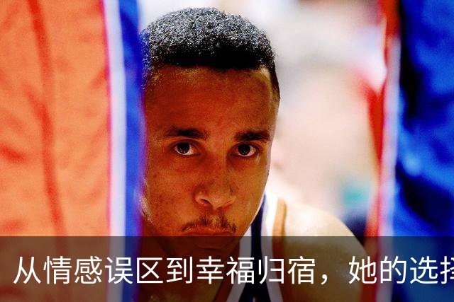 从情感误区到幸福归宿，她的选择令人钦佩