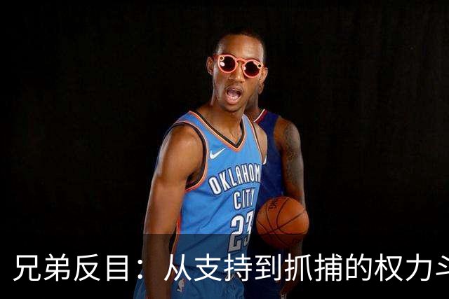 兄弟反目：从支持到抓捕的权力斗争
