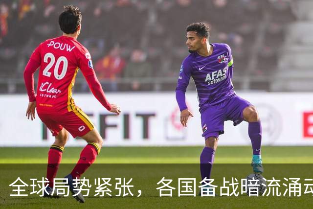 全球局势紧张，各国备战暗流涌动