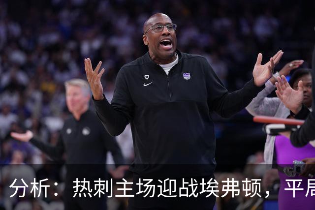 分析：热刺主场迎战埃弗顿，平局概率较高