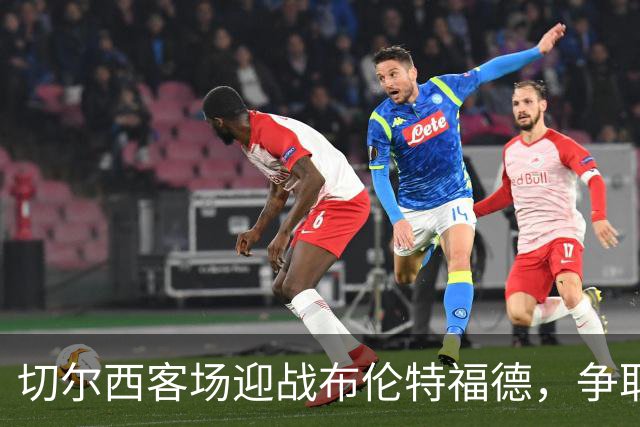切尔西客场迎战布伦特福德，争取稳定表现
