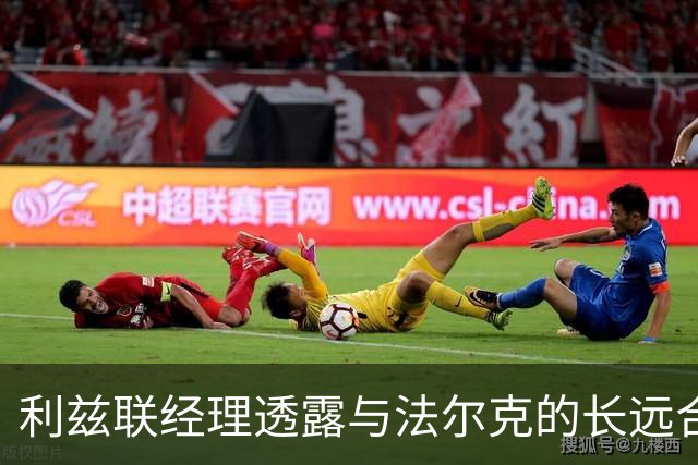 利兹联经理透露与法尔克的长远合作愿景