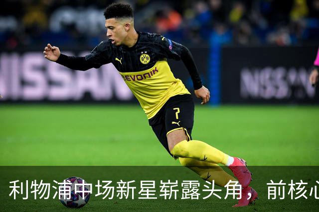 利物浦中场新星崭露头角，前核心陷入低谷