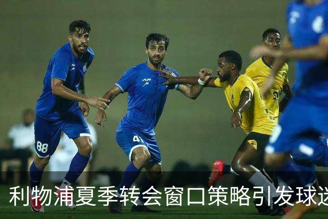 利物浦夏季转会窗口策略引发球迷热议