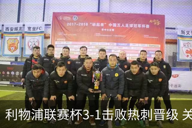 利物浦联赛杯3-1击败热刺晋级 关键球员表现抢眼