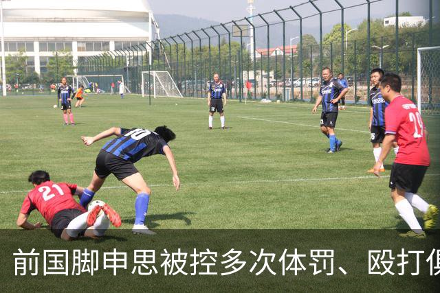 前国脚申思被控多次体罚、殴打俱乐部学员
