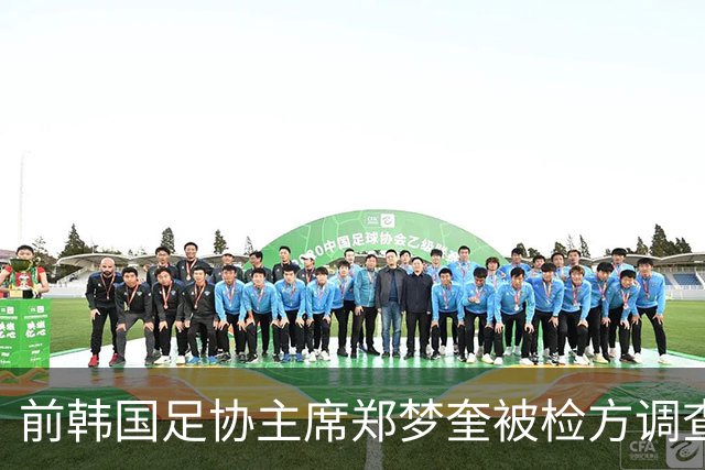 前韩国足协主席郑梦奎被检方调查 洪明甫未涉罪