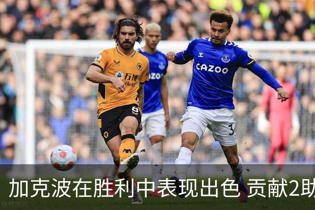 加克波在胜利中表现出色 贡献2助攻与多项关键数据
