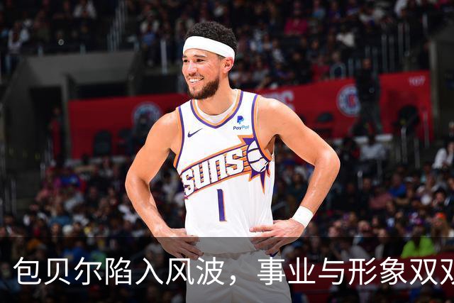 包贝尔陷入风波，事业与形象双双受挫