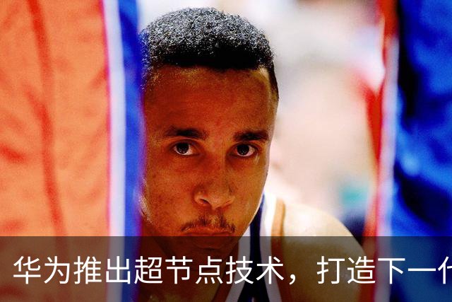 华为推出超节点技术，打造下一代AI算力平台