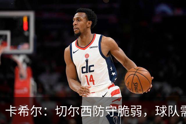 卡希尔：切尔西防守脆弱，球队需共同承担责任