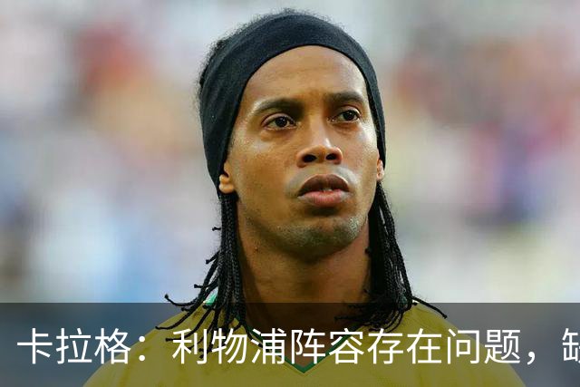 卡拉格：利物浦阵容存在问题，缺乏右路攻击手