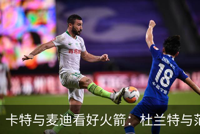 卡特与麦迪看好火箭：杜兰特与范弗利特将决定成败