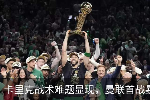卡里克战术难题显现，曼联首战暴露多重缺陷
