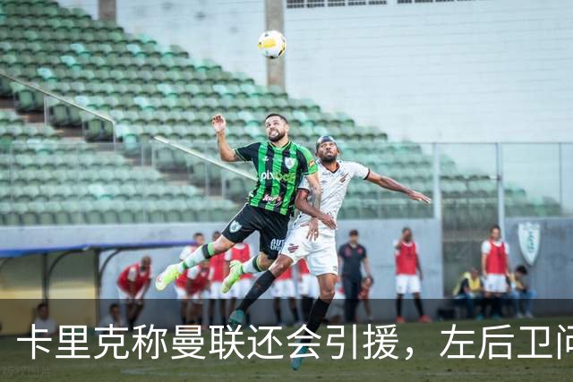 卡里克称曼联还会引援，左后卫问题成优先项