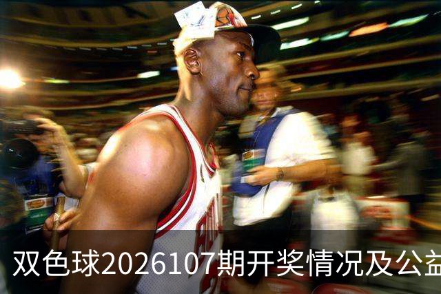 双色球2026107期开奖情况及公益金筹集