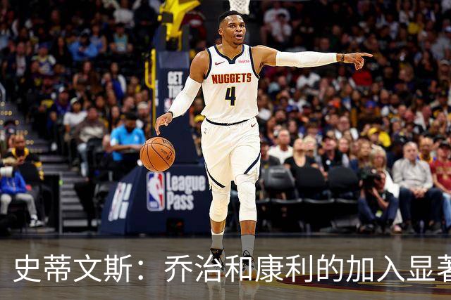 史蒂文斯：乔治和康利的加入显著提升球队氛围
