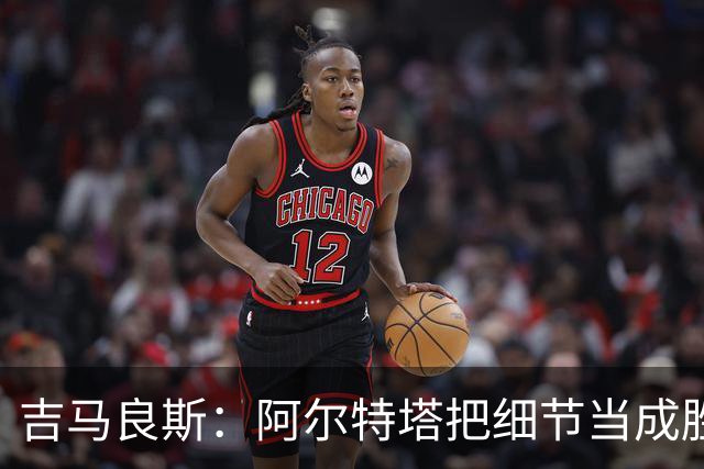 吉马良斯：阿尔特塔把细节当成胜利关键