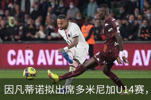 因凡蒂诺拟出席多米尼加U14赛，意在分化中北美与欧洲联手