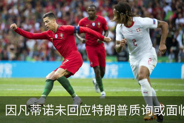 因凡蒂诺未回应特朗普质询或面临传唤