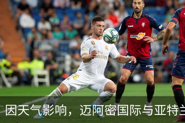 因天气影响，迈阿密国际与亚特兰大联的比赛延期
