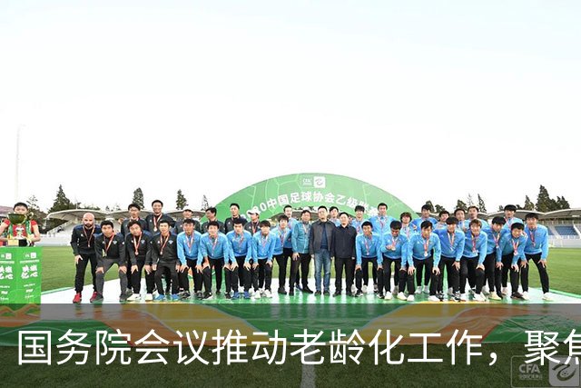 国务院会议推动老龄化工作，聚焦老年人未来福祉