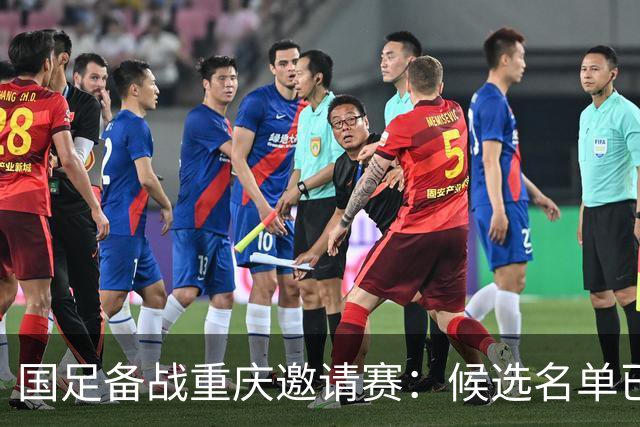 国足备战重庆邀请赛：候选名单已定 暂不对外公布